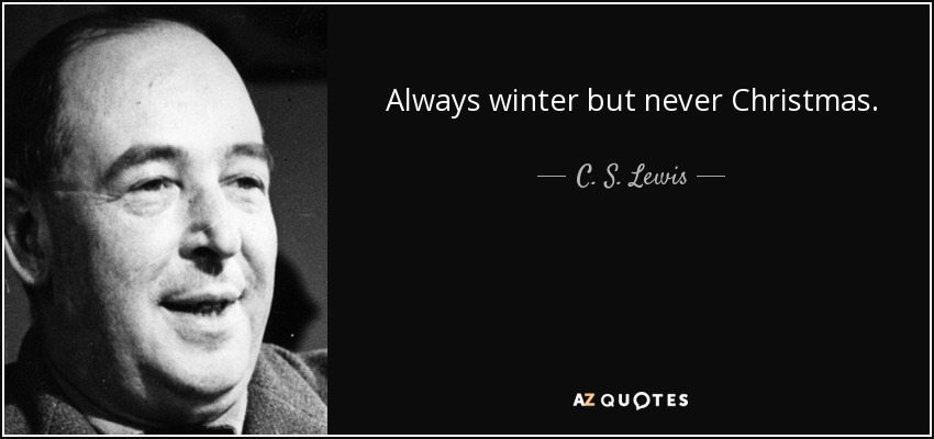 Always winter but never Christmas. - C. S. Lewis