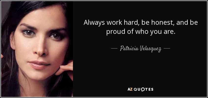 Always work hard, be honest, and be proud of who you are. - Patricia Velasquez