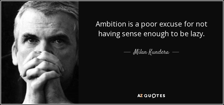 Ambition is a poor excuse for not having sense enough to be lazy. - Milan Kundera