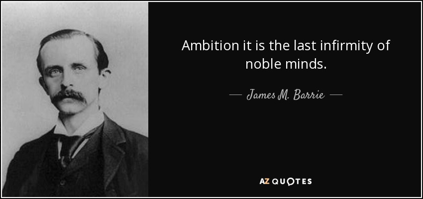 Ambition it is the last infirmity of noble minds. - James M. Barrie