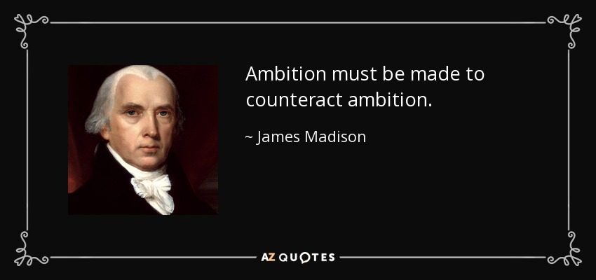 Ambition must be made to counteract ambition. - James Madison