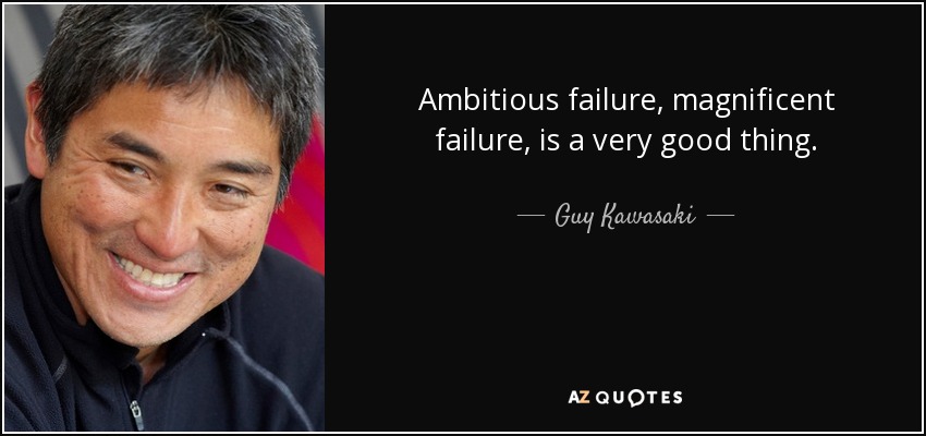 Ambitious failure, magnificent failure, is a very good thing. - Guy Kawasaki