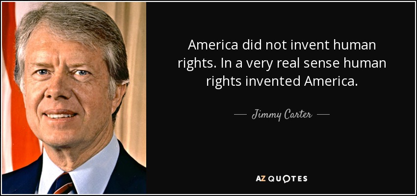 America did not invent human rights. In a very real sense human rights invented America. - Jimmy Carter