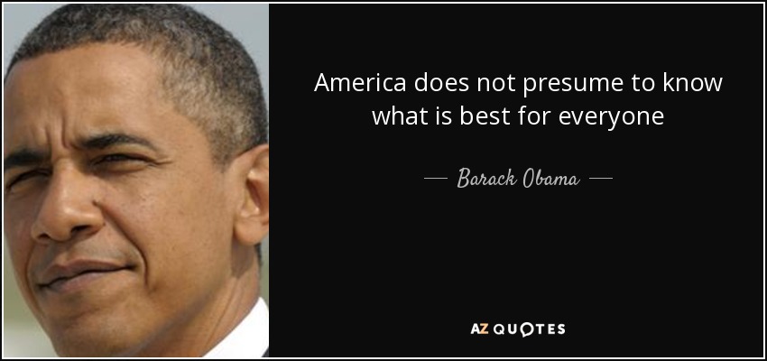 America does not presume to know what is best for everyone - Barack Obama