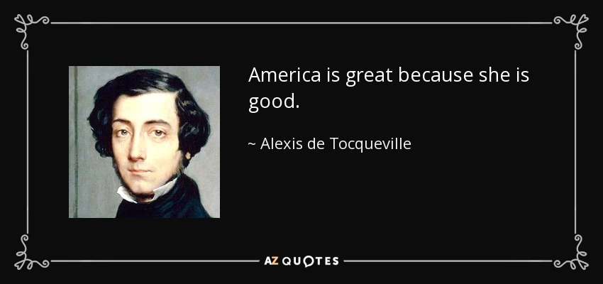 America is great because she is good. - Alexis de Tocqueville