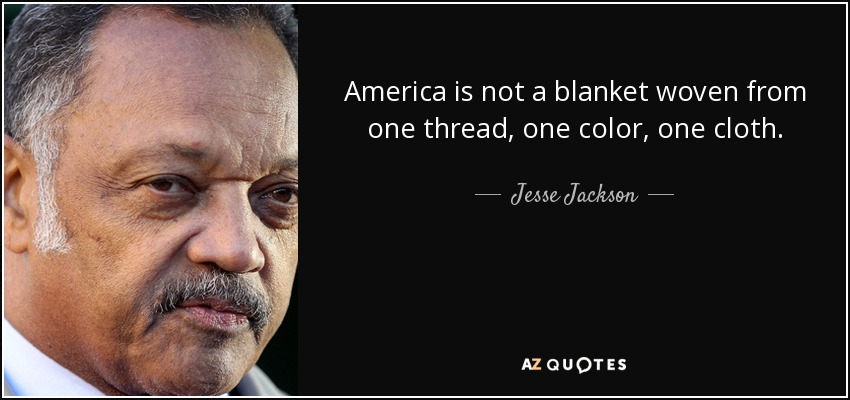America is not a blanket woven from one thread, one color, one cloth. - Jesse Jackson