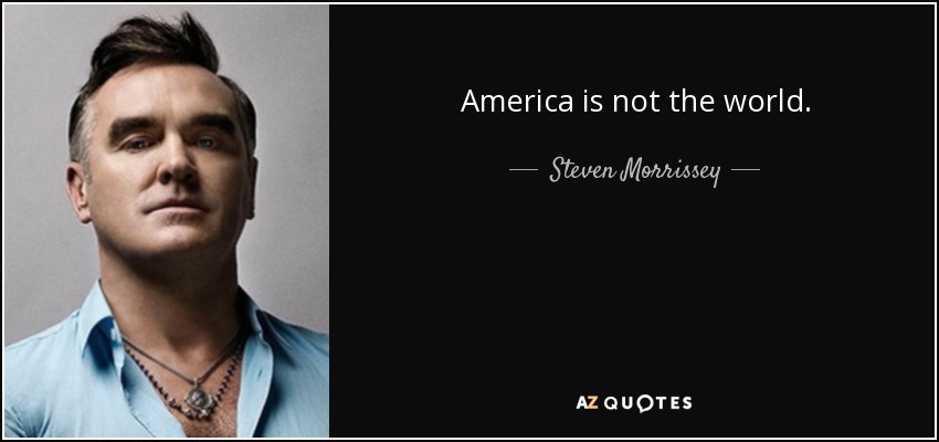 America is not the world. - Steven Morrissey