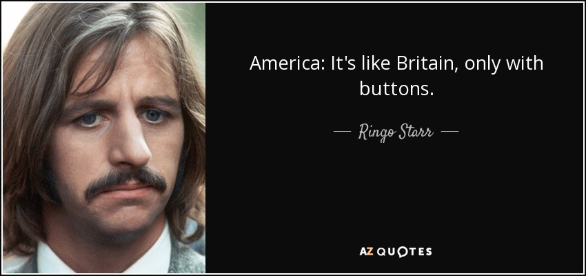 America: It's like Britain, only with buttons. - Ringo Starr