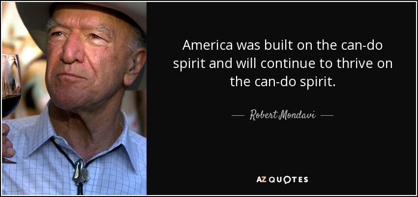 America was built on the can-do spirit and will continue to thrive on the can-do spirit. - Robert Mondavi