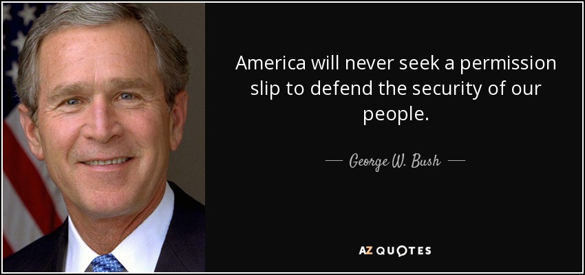 America will never seek a permission slip to defend the security of our people. - George W. Bush