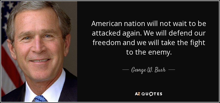 American nation will not wait to be attacked again. We will defend our freedom and we will take the fight to the enemy. - George W. Bush