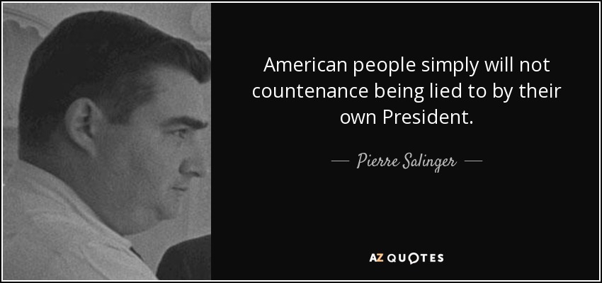 American people simply will not countenance being lied to by their own President. - Pierre Salinger