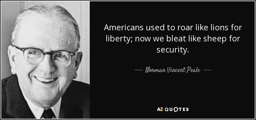 Americans used to roar like lions for liberty; now we bleat like sheep for security. - Norman Vincent Peale