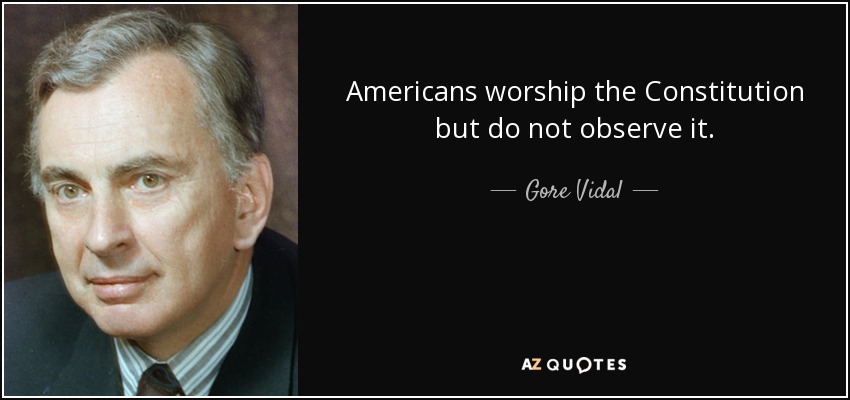 Americans worship the Constitution but do not observe it. - Gore Vidal