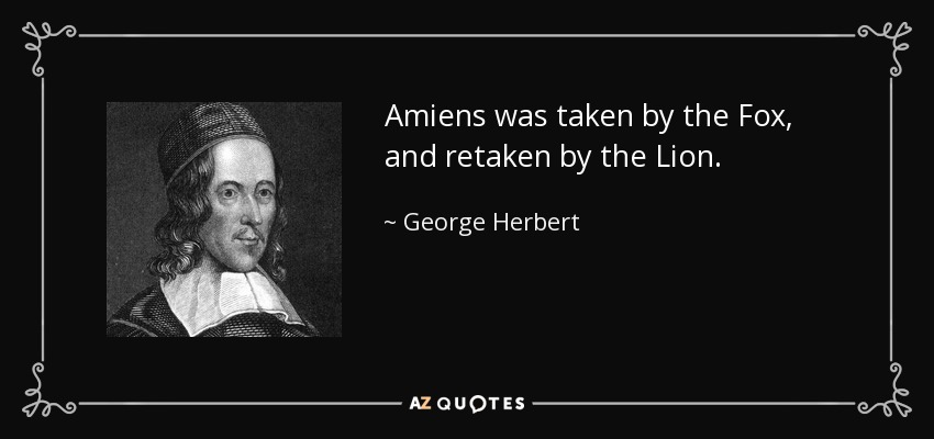 Amiens was taken by the Fox, and retaken by the Lion. - George Herbert