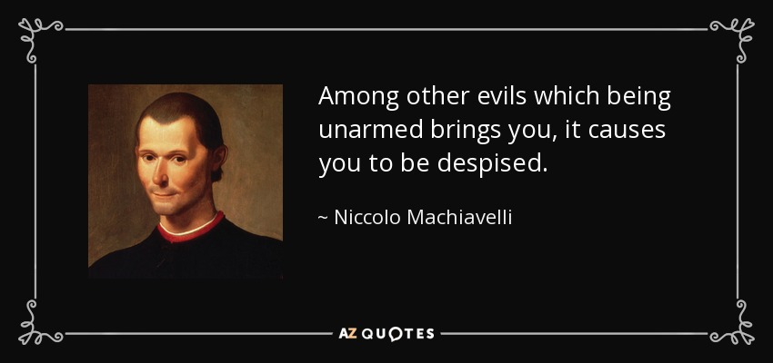 Among other evils which being unarmed brings you, it causes you to be despised. - Niccolo Machiavelli