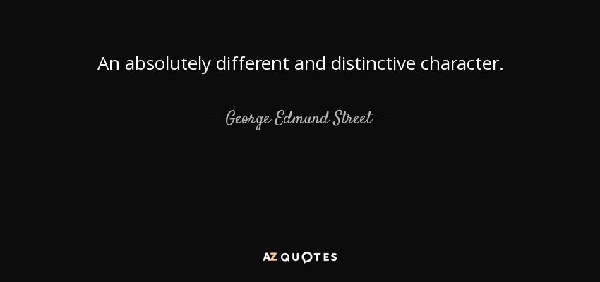 An absolutely different and distinctive character. - George Edmund Street