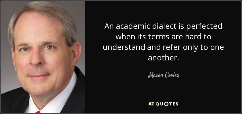 An academic dialect is perfected when its terms are hard to understand and refer only to one another. - Mason Cooley