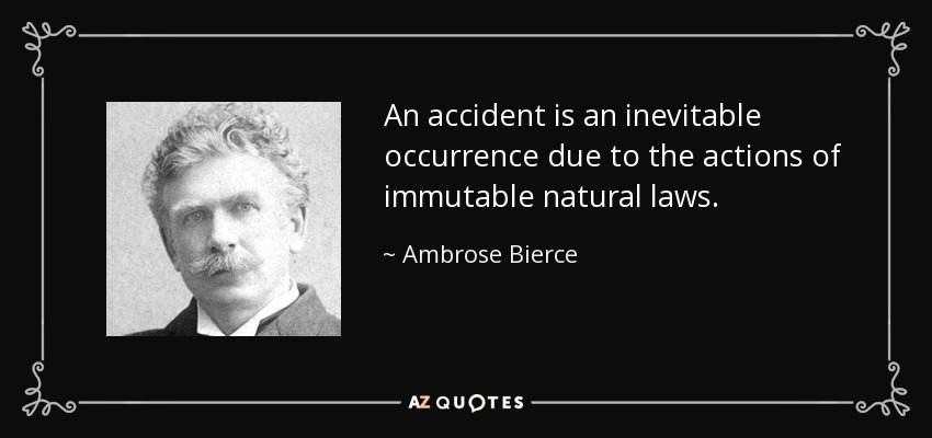 An accident is an inevitable occurrence due to the actions of immutable natural laws. - Ambrose Bierce