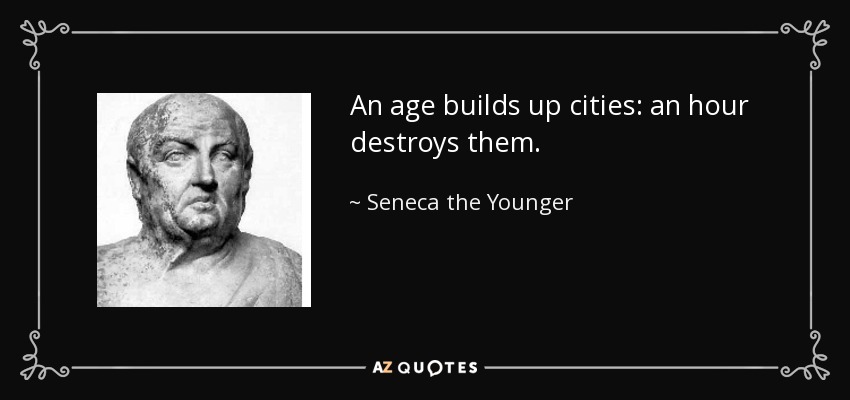 An age builds up cities: an hour destroys them. - Seneca the Younger