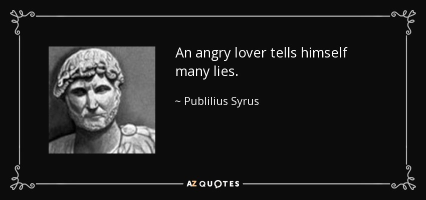 An angry lover tells himself many lies. - Publilius Syrus