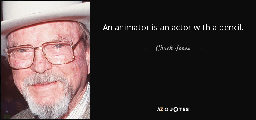 An animator is an actor with a pencil. - Chuck Jones