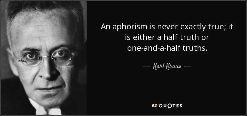 An aphorism is never exactly true; it is either a half-truth or one-and-a-half truths. - Karl Kraus