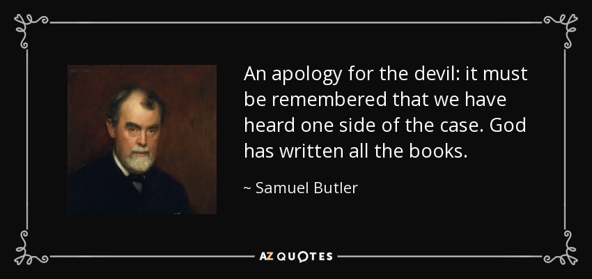 An apology for the devil: it must be remembered that we have heard one side of the case. God has written all the books. - Samuel Butler