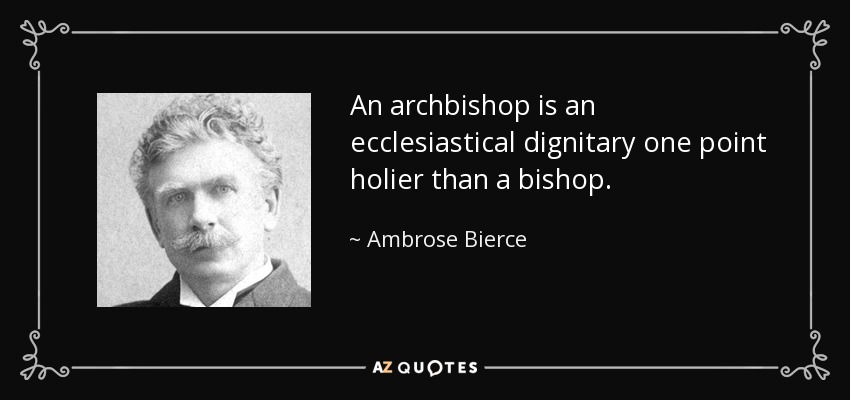 An archbishop is an ecclesiastical dignitary one point holier than a bishop. - Ambrose Bierce