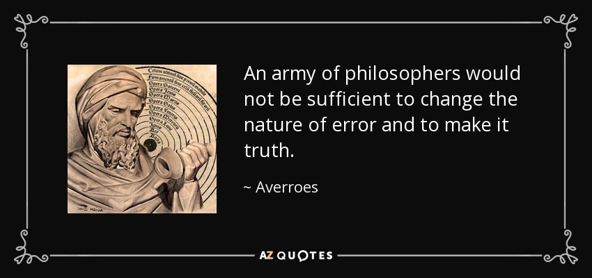 An army of philosophers would not be sufficient to change the nature of error and to make it truth. - Averroes