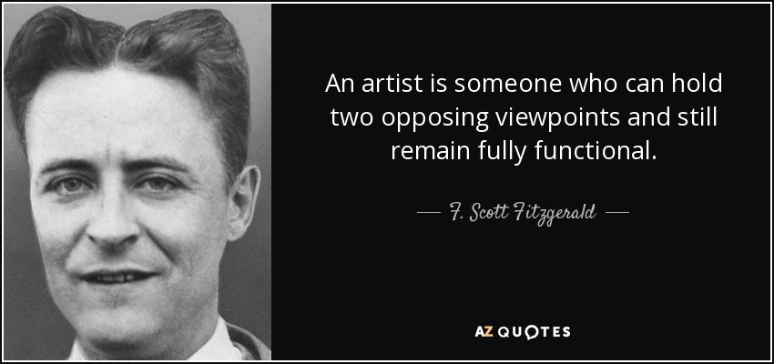 An artist is someone who can hold two opposing viewpoints and still remain fully functional. - F. Scott Fitzgerald