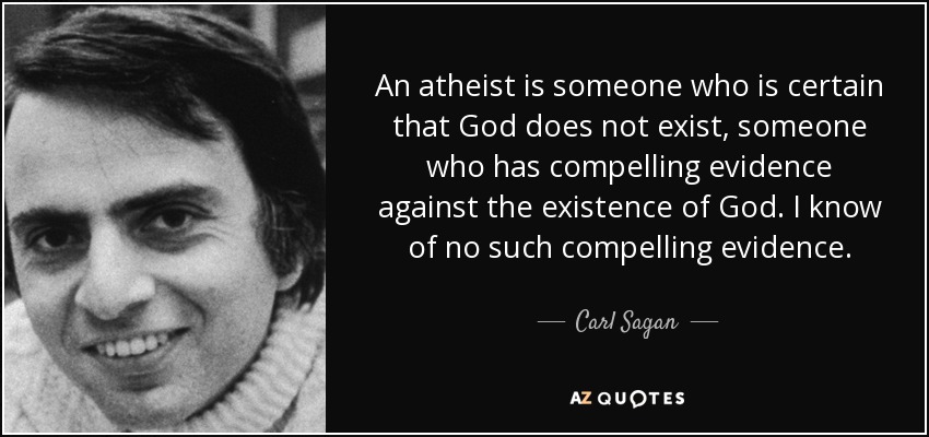 An atheist is someone who is certain that God does not exist, someone who has compelling evidence against the existence of God. I know of no such compelling evidence. - Carl Sagan