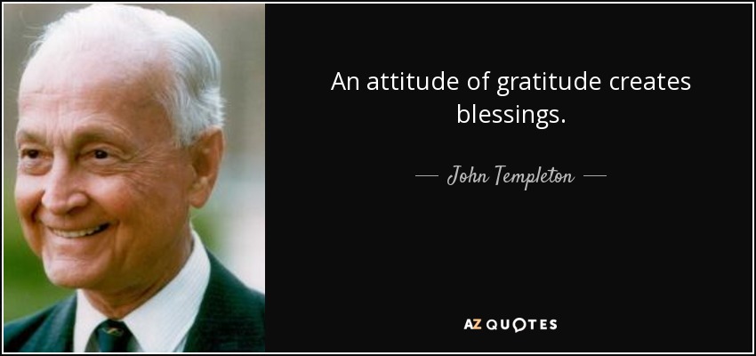 An attitude of gratitude creates blessings. - John Templeton