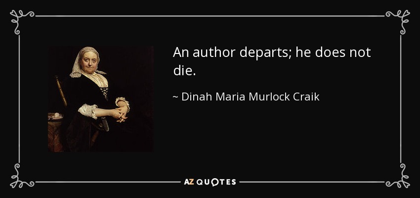 An author departs; he does not die. - Dinah Maria Murlock Craik