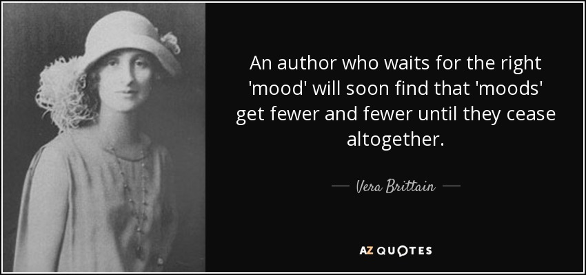 An author who waits for the right 'mood' will soon find that 'moods' get fewer and fewer until they cease altogether. - Vera Brittain