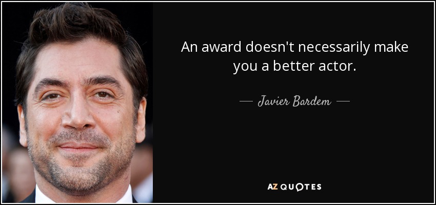 An award doesn't necessarily make you a better actor. - Javier Bardem