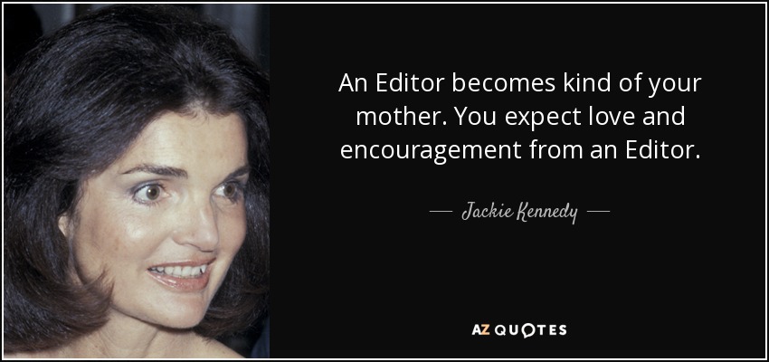 An Editor becomes kind of your mother. You expect love and encouragement from an Editor. - Jackie Kennedy