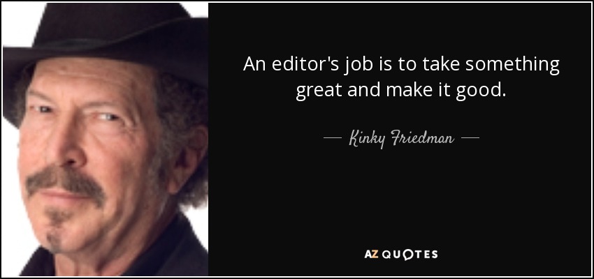 An editor's job is to take something great and make it good. - Kinky Friedman