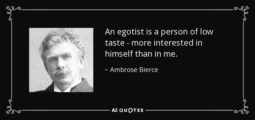 An egotist is a person of low taste - more interested in himself than in me. - Ambrose Bierce