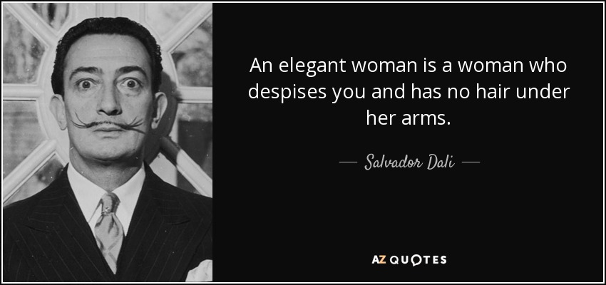 An elegant woman is a woman who despises you and has no hair under her arms. - Salvador Dali