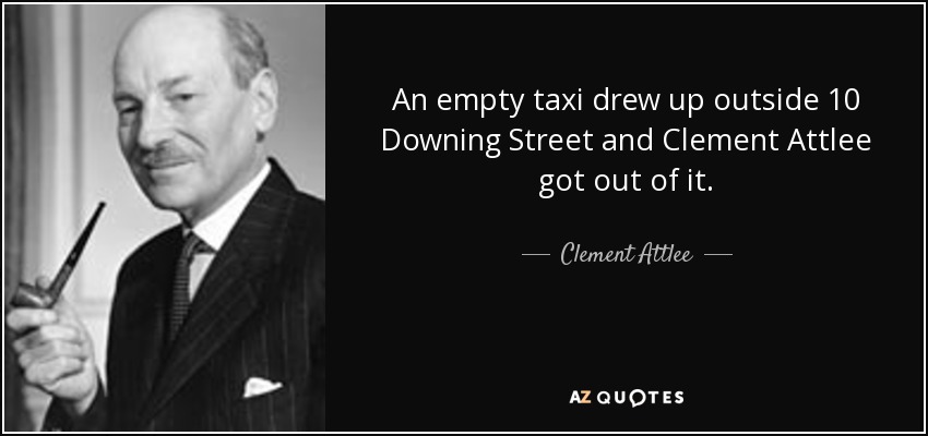 An empty taxi drew up outside 10 Downing Street and Clement Attlee got out of it. - Clement Attlee