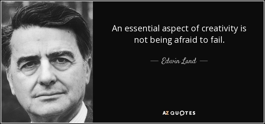 An essential aspect of creativity is not being afraid to fail. - Edwin Land