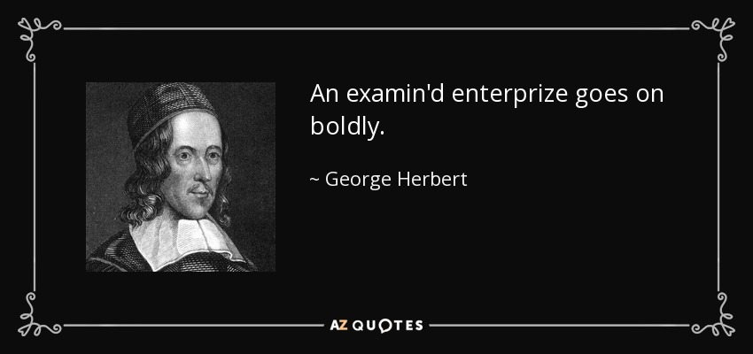 An examin'd enterprize goes on boldly. - George Herbert