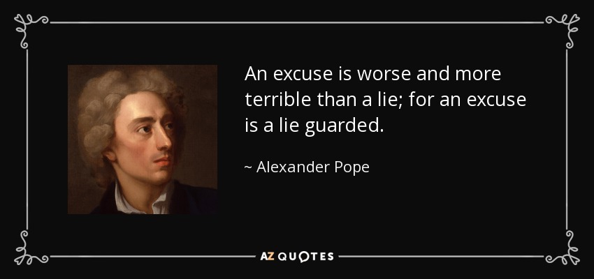 An excuse is worse and more terrible than a lie; for an excuse is a lie guarded. - Alexander Pope