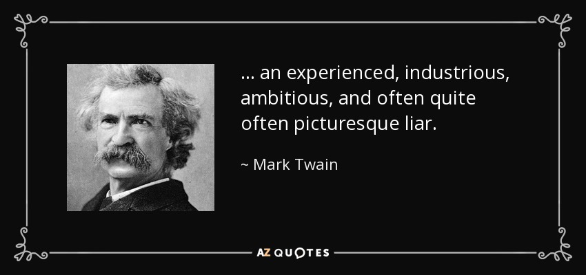 ... an experienced, industrious, ambitious, and often quite often picturesque liar. - Mark Twain