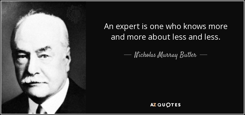 An expert is one who knows more and more about less and less. - Nicholas Murray Butler