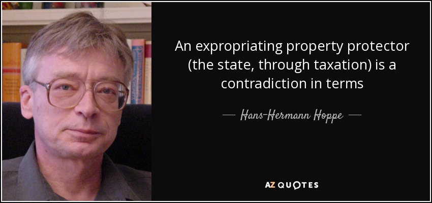An expropriating property protector (the state, through taxation) is a contradiction in terms - Hans-Hermann Hoppe