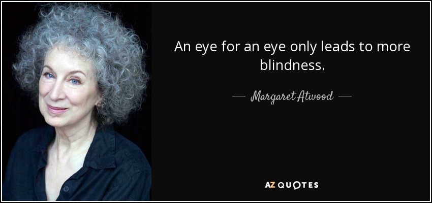 An eye for an eye only leads to more blindness. - Margaret Atwood