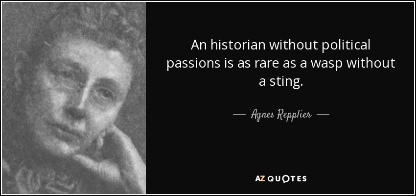 An historian without political passions is as rare as a wasp without a sting. - Agnes Repplier
