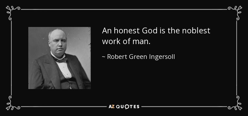 An honest God is the noblest work of man. - Robert Green Ingersoll